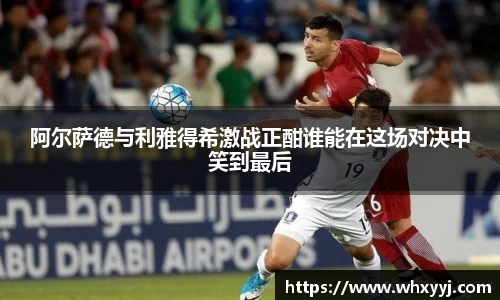阿尔萨德与利雅得希激战正酣谁能在这场对决中笑到最后